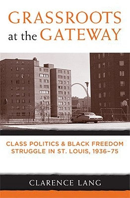 Grassroots at the Gateway: Class Politics and Black Freedom Struggle in St. Louis, 1936-75 by Lang, Clarence