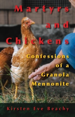 Martyrs and Chickens: Confessions of a Granola Mennonite by Beachy, Kirsten Eve