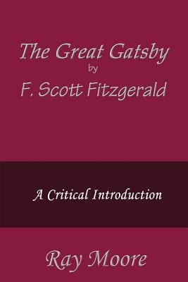 The Great Gatsby by F. Scott Fitzgerald: A Critical Introduction by Moore M. a., Ray