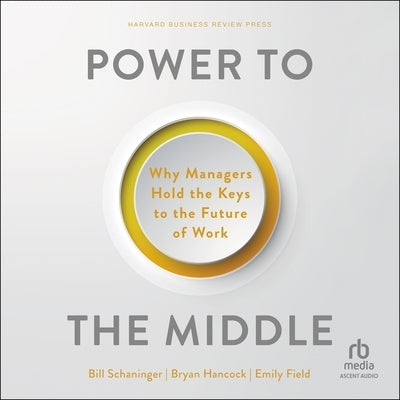 Power to the Middle: Why Managers Hold the Keys to the Future of Work by Field, Emily