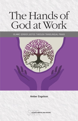 The Hands of God at Work: Islamic Gender Justice Through Translingual PRAXIS by Engelson, Amber