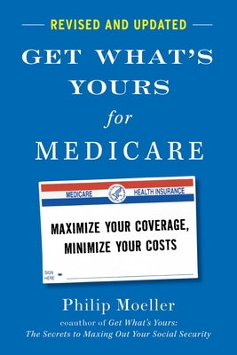Get What's Yours for Medicare - Revised and Updated: Maximize Your Coverage, Minimize Your Costs by Moeller, Philip