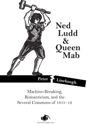 Ned Ludd & Queen Mab: Machine-Breaking, Romanticism, and the Several Commons of 1811-12 by Linebaugh, Peter