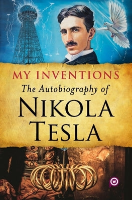 My Inventions: The Autobiography of Nikola Tesla by Tesla, Nikola