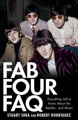 Fab Four FAQ: Everything Left to Know about the Beatles... and More! by Shea, Stuart