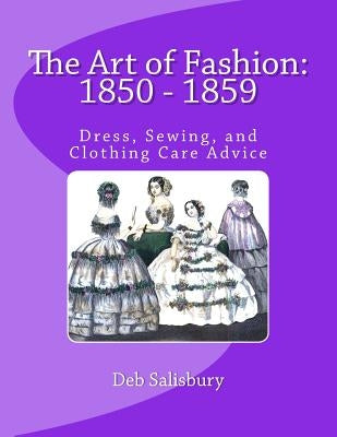 The Art of Fashion: 1850 - 1859: Dress, Sewing, and Clothing Care Advice by Salisbury, Deb