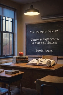 The Teacher's Teacher: Classroom Experiences to Students' Success by Bruns, Darrick