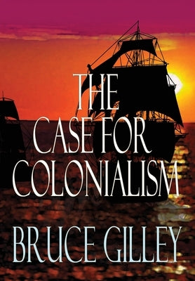 The Case for Colonialism by Gilley, Bruce