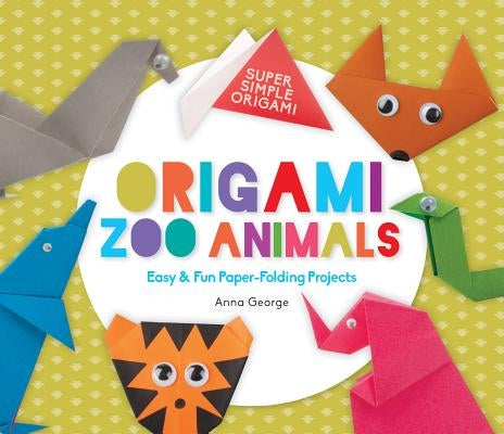 Origami Zoo Animals: Easy & Fun Paper-Folding Projects by George, Anna