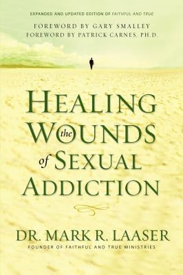 Healing the Wounds of Sexual Addiction: Discover the Practical and Spiritual Steps to Lasting Recovery by Laaser, Mark