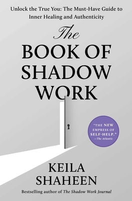 The Book of Shadow Work: Unlock the True You: The Must-Have Guide to Inner Healing and Authenticity by Shaheen, Keila