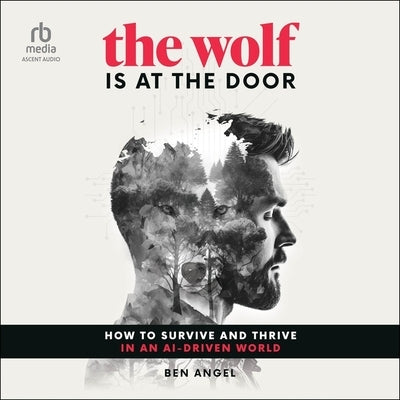The Wolf Is at the Door: How to Survive and Thrive in an Ai-Driven World by Angel, Ben