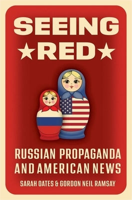 Seeing Red: Russian Propaganda and American News by Oates, Sarah