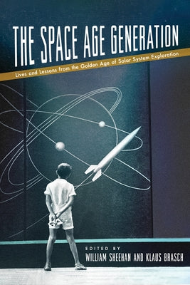 The Space Age Generation: Lives and Lessons from the Golden Age of Solar System Exploration by Sheehan, William