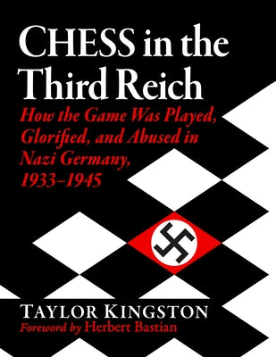 Chess in the Third Reich: How the Game Was Played, Glorified, and Abused in Nazi Germany, 1933-1945 by Kingston, Taylor