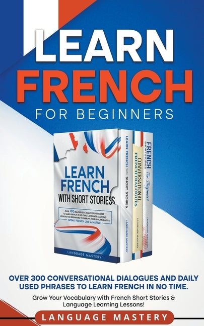 Learn French for Beginners: Over 300 Conversational Dialogues and Daily Used Phrases to Learn French in no Time. Grow Your Vocabulary with French by Mastery, Language