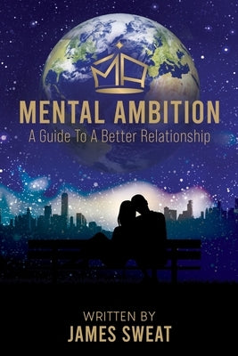 Mental Ambition: A Guide To A Better Relationship by Sweat, James