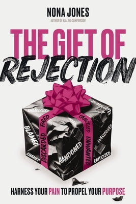 The Gift of Rejection: Harness Your Pain to Propel Your Purpose by Jones, Nona