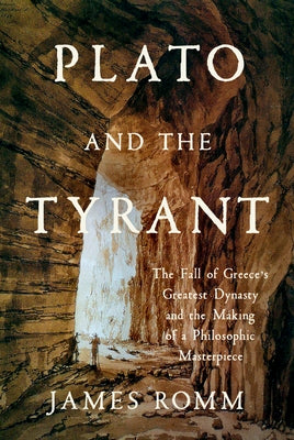 Plato and the Tyrant: The Fall of Greece's Greatest Dynasty and the Making of a Philosophic Masterpiece by Romm, James
