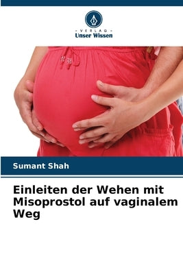 Einleiten der Wehen mit Misoprostol auf vaginalem Weg by Shah, Sumant