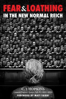 Fear and Loathing in the New Normal Reich: Consent Factory Essays, Vol. IV (2022-2024) by Hopkins, C. J.