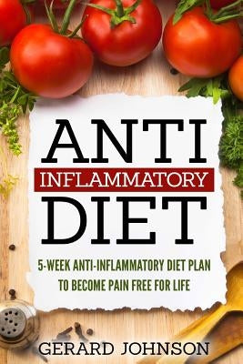 Anti Inflammatory Diet: 5 Week Anti Inflammatory Diet Plan To Restore Overall Health And Become Free Of Chronic Pain For Life ( Top Anti-Infla by Johnson, Gerard