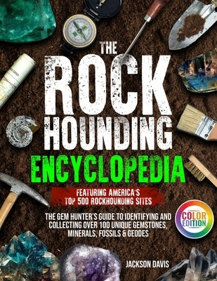 The Rockhounding Encyclopedia: The Gem Hunter's Guide to Identifying and Collecting Over 100 Unique Gemstones, Minerals, Fossils & Geodes Featuring A by Davis, Jackson