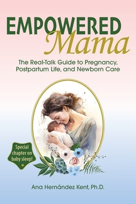 Empowered Mama: The Real-Talk Guide to Pregnancy, Postpartum Life, and Newborn Care by Hern?ndez Kent, Ana