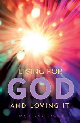 Living for God and Loving It! by Eaglin, Maleeka C.