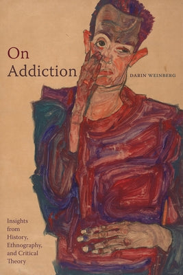 On Addiction: Insights from History, Ethnography, and Critical Theory by Weinberg, Darin