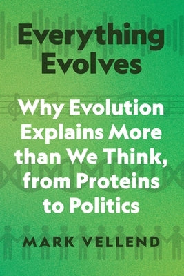 Everything Evolves: Why Evolution Explains More Than We Think, from Proteins to Politics by Vellend, Mark