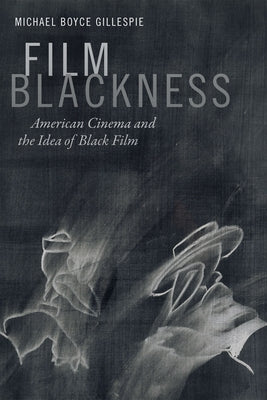 Film Blackness: American Cinema and the Idea of Black Film by Gillespie, Michael Boyce
