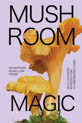Mushroom Magic: An Illustrated Introduction to Fascinating Fungi by McMullan-Fisher, Sapphire