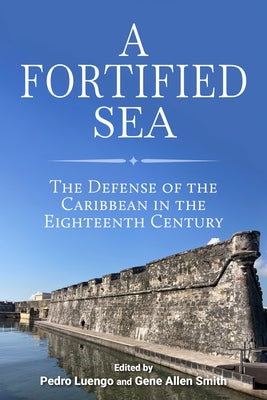 A Fortified Sea: The Defense of the Caribbean in the Eighteenth Century by Luengo, Pedro