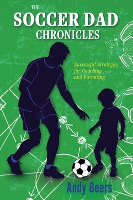 The Soccer Dad Chronicles: Successful Strategies for Coaching and Parenting by Beers, Andy