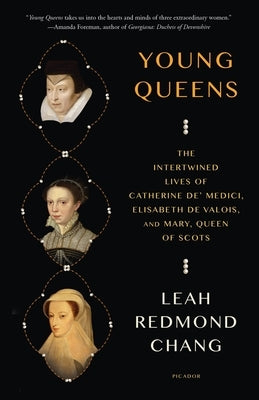 Young Queens: The Intertwined Lives of Catherine De' Medici, Elisabeth de Valois, and Mary, Queen of Scots by Chang, Leah Redmond
