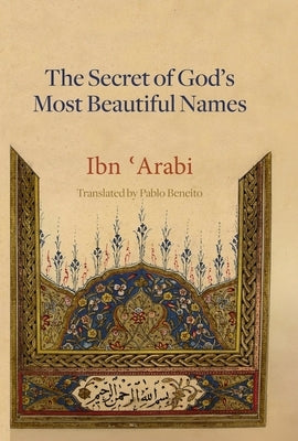 The Secret of God's Most Beautiful Names: Kashf al-ma'na fi sirr asma' Allah al-husna by Beneito, Pablo