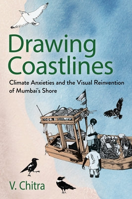 Drawing Coastlines: Climate Anxieties and the Visual Reinvention of Mumbai's Shore by Chitra, V.