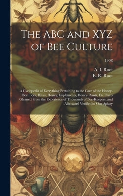 The ABC and XYZ of Bee Culture; a Cyclopedia of Everything Pertaining to the Care of the Honey-bee; Bees, Hives, Honey, Implements, Honey-plants, Etc. by Root, A. I. (Amos Ives) 1839-1923