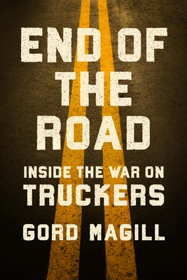 End of the Road: Inside the War on Truckers by Magill, Gord