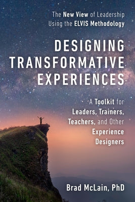 Designing Transformative Experiences: A Toolkit for Leaders, Trainers, Teachers, and Other Experience Designers Byline: Brad McLain, PhD by McLain, Brad