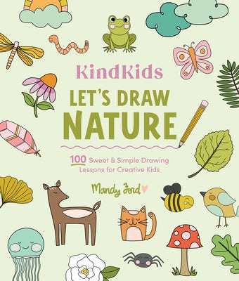 Kindkids Let's Draw Nature: 100 Sweet and Simple Drawing Lessons for Creative Kids by Ford, Mandy
