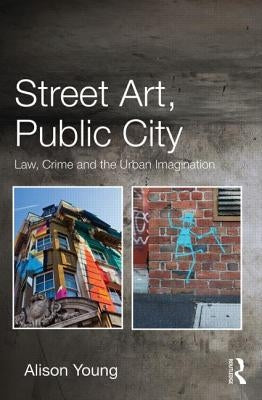 Street Art, Public City: Law, Crime and the Urban Imagination by Young, Alison