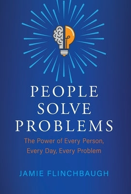 People Solve Problems: The Power of Every Person, Every Day, Every Problem by Flinchbaugh, Jamie