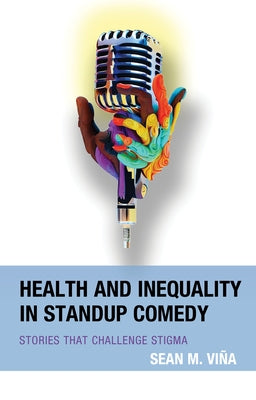 Health and Inequality in Standup Comedy: Stories That Challenge Stigma by Vi&#241;a, Sean M.