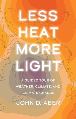 Less Heat, More Light: A Guided Tour of Weather, Climate, and Climate Change by Aber, John D.