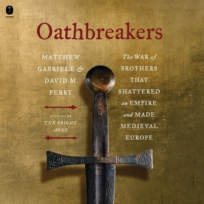 Oathbreakers: The War of Brothers That Shattered an Empire and Made Medieval Europe by Gabriele, Matthew