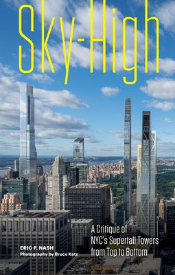 Sky-High: A Critique of Nyc's Supertall Towers from Top to Bottom by Nash, Eric P.