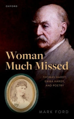Woman Much Missed: Thomas Hardy, Emma Hardy, and Poetry by Ford, Mark