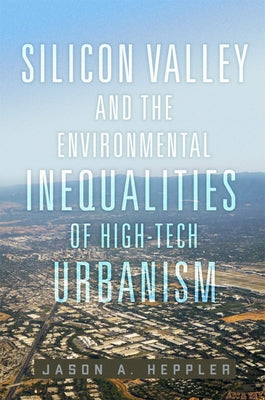 Silicon Valley and the Environmental Inequalities of High-Tech Urbanism: Volume 9 by Heppler, Jason A.